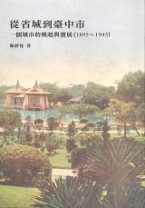 從省城到臺中市. 1895-1945 : 一個城市的興起與發展